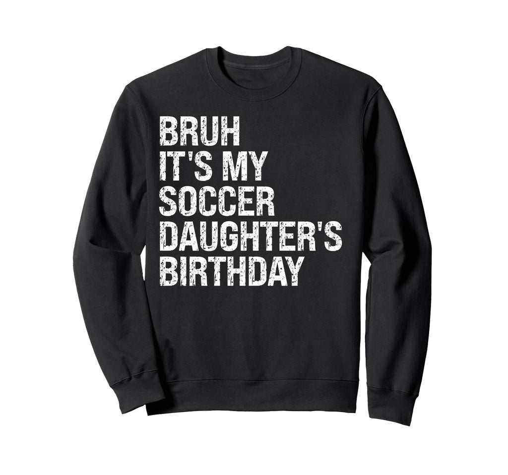 Bruh Its My Soccer Daughters Sweatshirt - Streetwear Style Men Women - T-Shirt, Sweatshirt, Hoodie