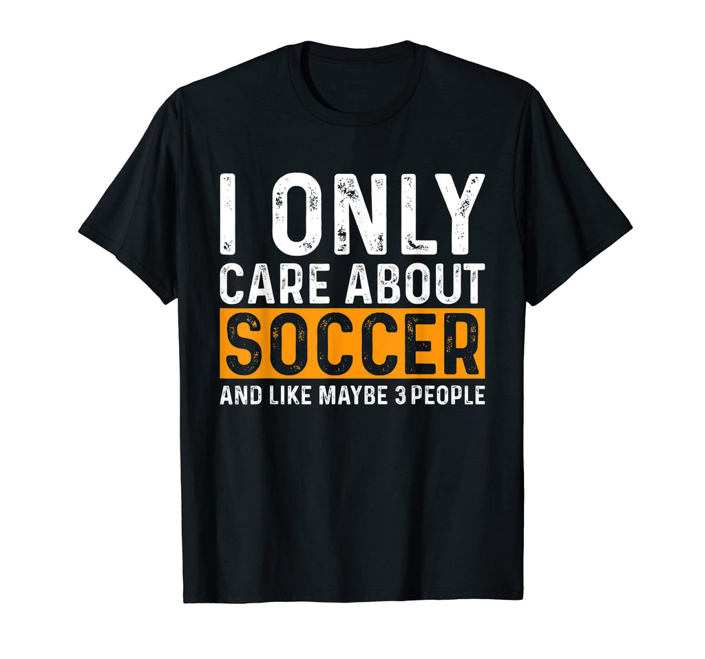 Funny Soccer I Only Care About Soccer T-Shirt - Casual Everyday Wear Unisex - T-Shirt, Sweatshirt, Hoodie