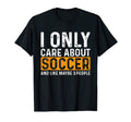 Funny Soccer I Only Care About Soccer T-Shirt - Casual Everyday Wear Unisex - T-Shirt, Sweatshirt, Hoodie