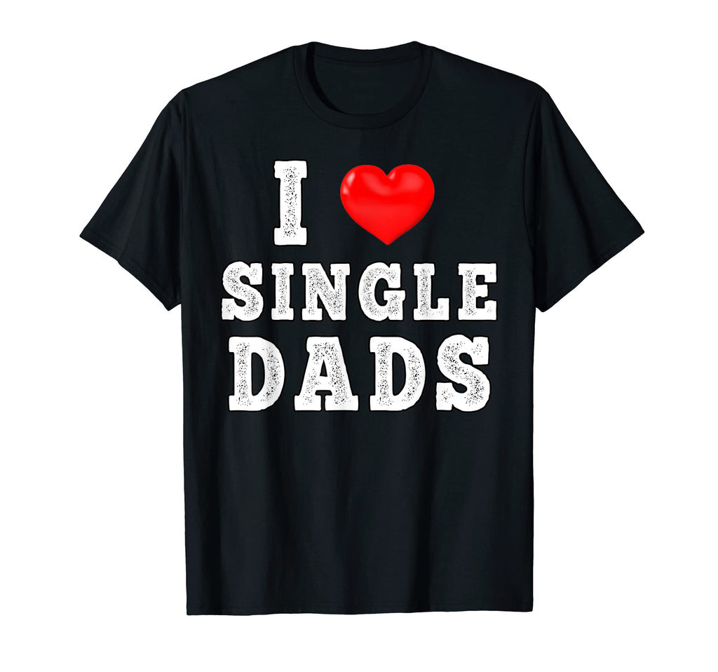 I Love Single Dads Funny I Heart T-Shirt - Minimalist Print Men Women - T-Shirt, Sweatshirt, Hoodie