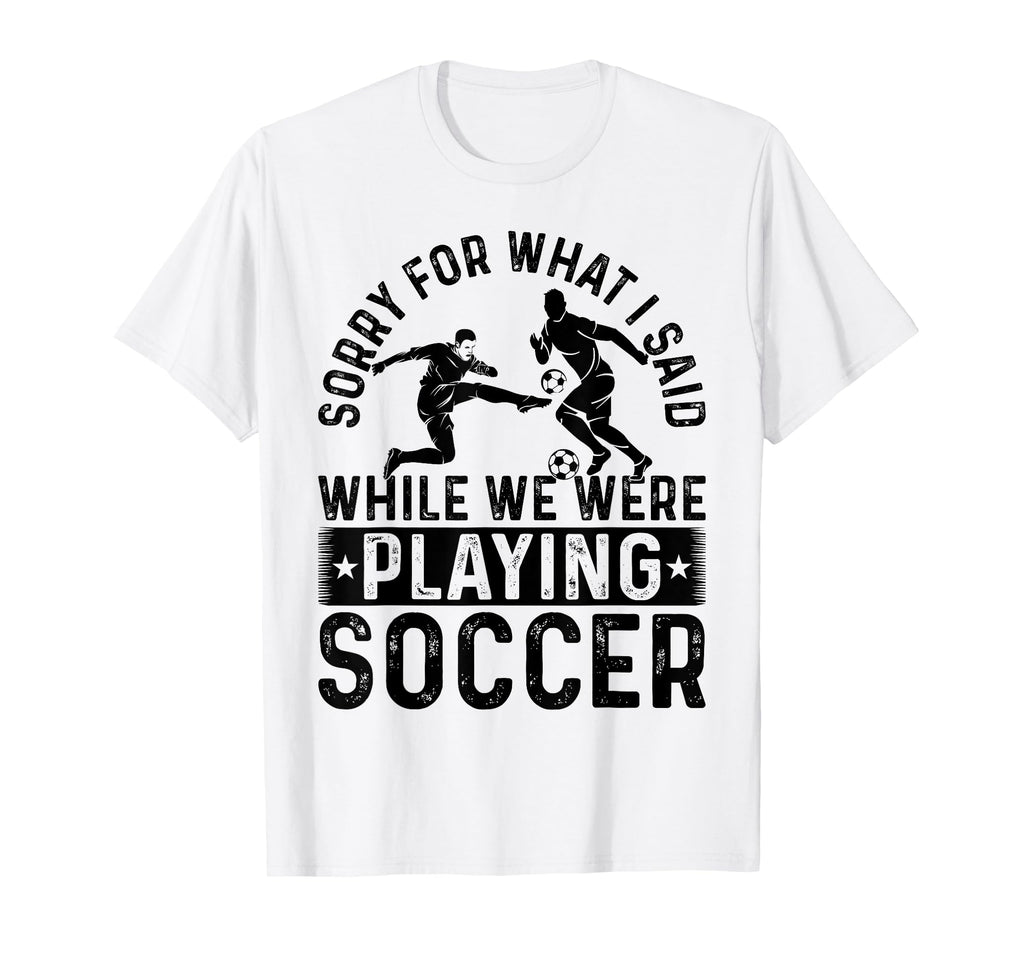 Sorry What I Said While We Were Playing T-Shirt - Streetwear Style Unisex - T-Shirt, Sweatshirt, Hoodie