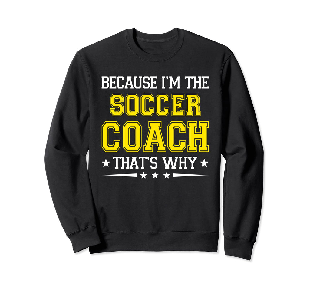 Because Im Soccer Coach Funny Soccer Sweatshirt - Trendy Graphic Unisex - T-Shirt, Sweatshirt, Hoodie