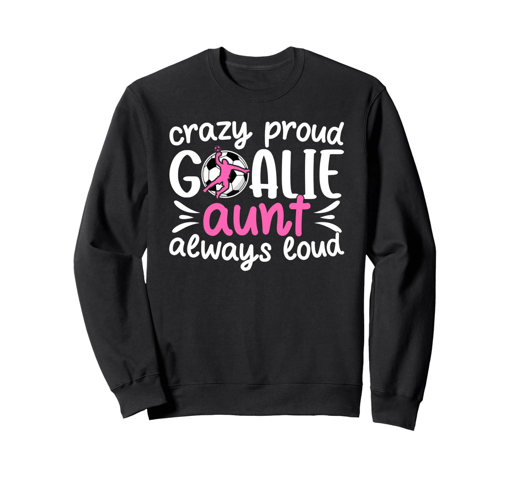 Crazy Proud Soccer Goalie Aunt Sweatshirt - Unique Graphic Men Women - T-Shirt, Sweatshirt, Hoodie