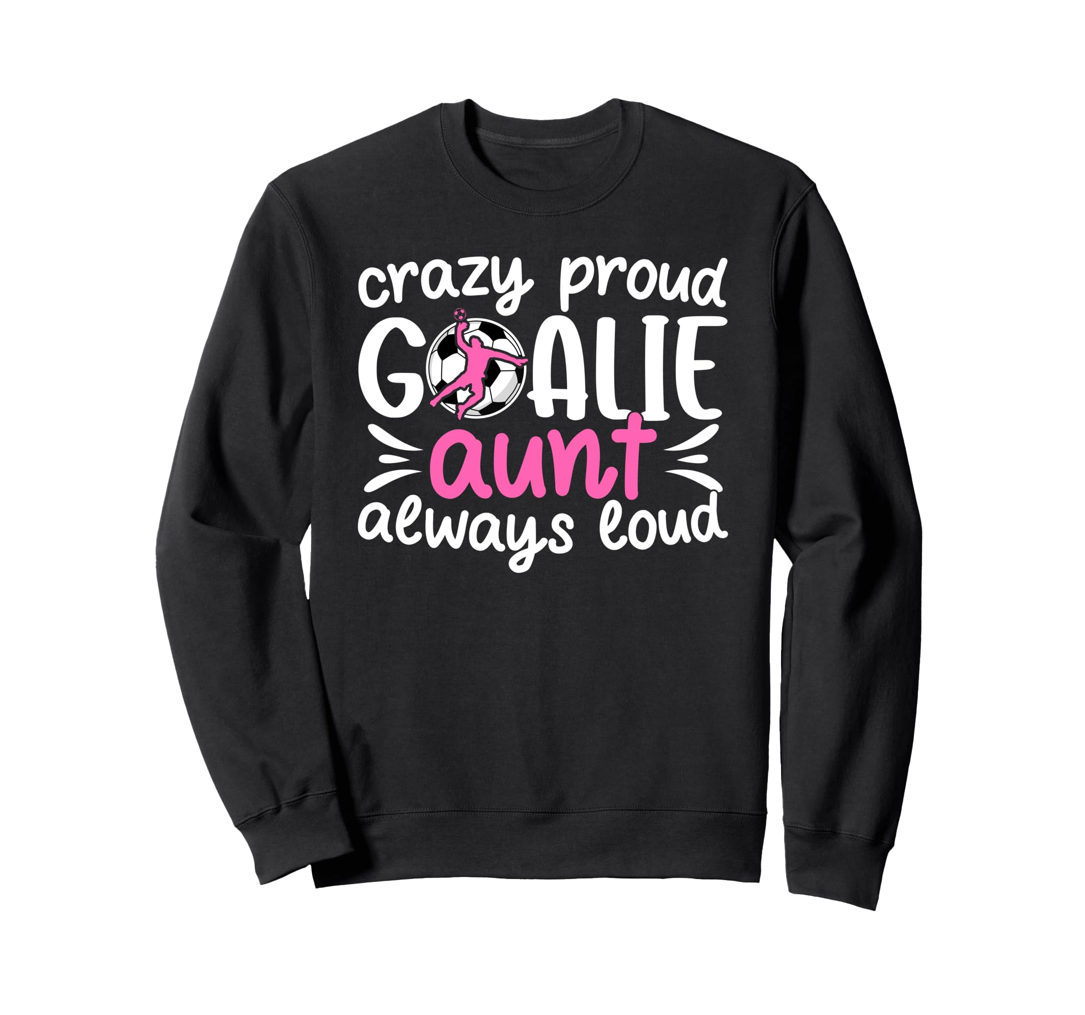 Crazy Proud Soccer Goalie Aunt Sweatshirt - Unique Graphic Men Women - T-Shirt, Sweatshirt, Hoodie