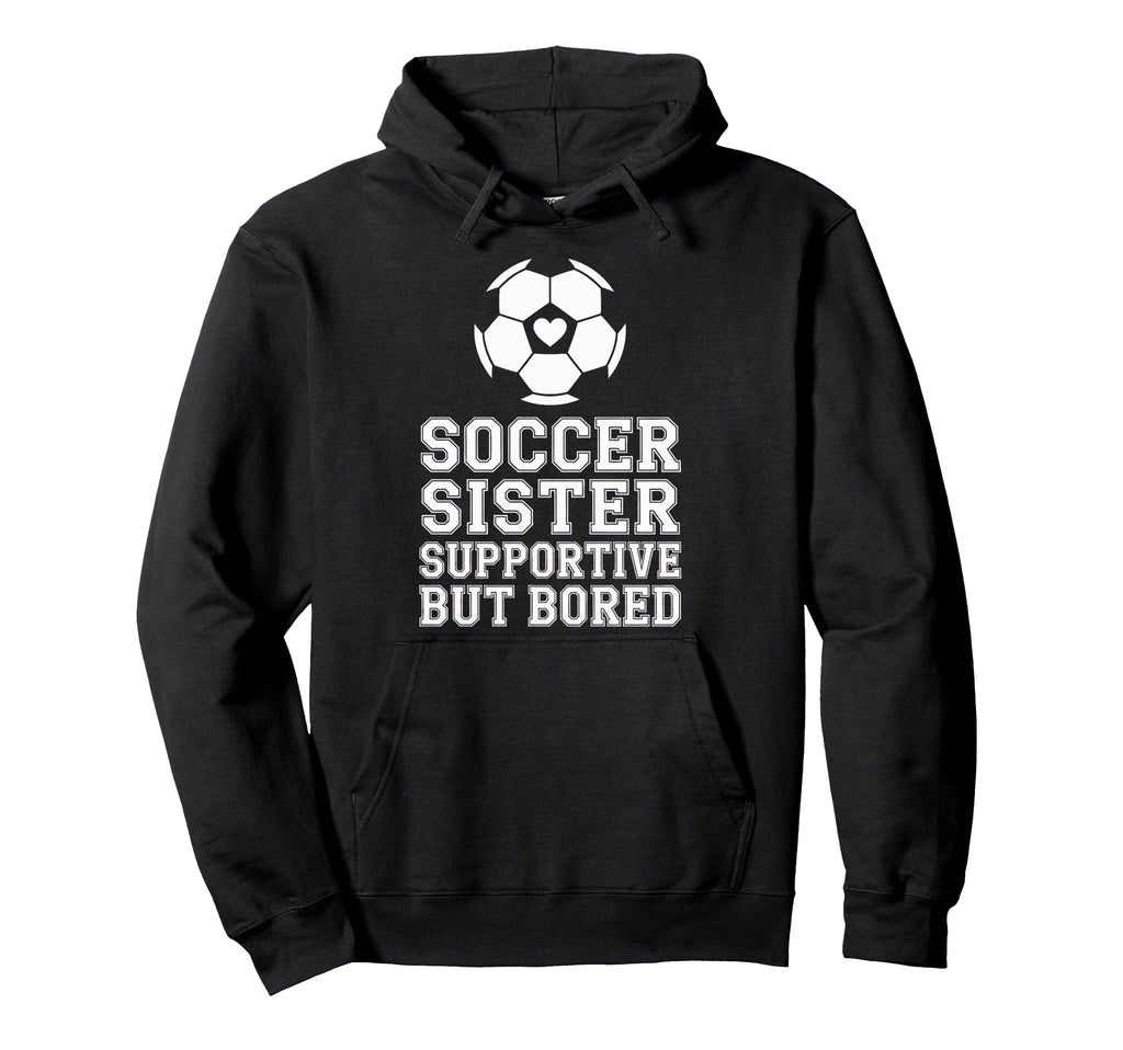Soccer Sister Supportive But Bored Hoodie - Novelty Apparel for Adults - T-Shirt, Sweatshirt, Hoodie