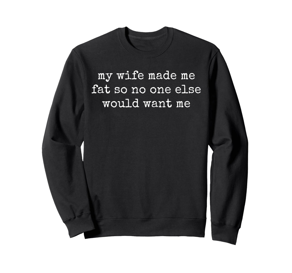 My Wife Made Me Fat Funny Sweatshirt - Casual Everyday Wear for Adults - T-Shirt, Sweatshirt, Hoodie