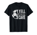 I Yell Because I Care Soccer Parent T-Shirt - Unique Graphic Men Women - T-Shirt, Sweatshirt, Hoodie