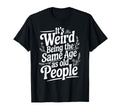 Its Weird Being Same Age As Old People T-Shirt - Streetwear Style Unisex - T-Shirt, Sweatshirt, Hoodie