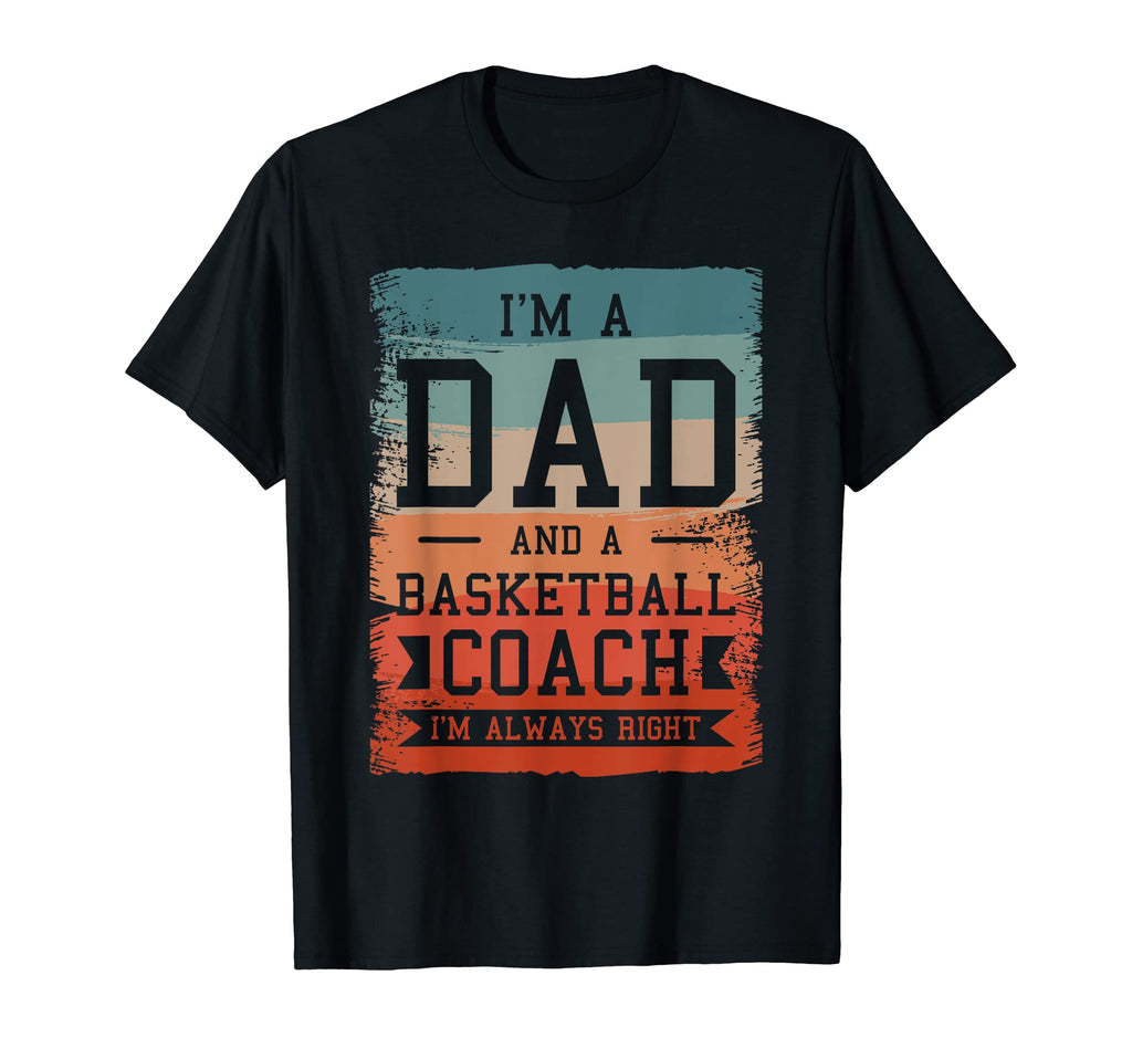 Im Dad And Basketball Coach Im Always T-Shirt - Unique Graphic Men Women - T-Shirt, Sweatshirt, Hoodie