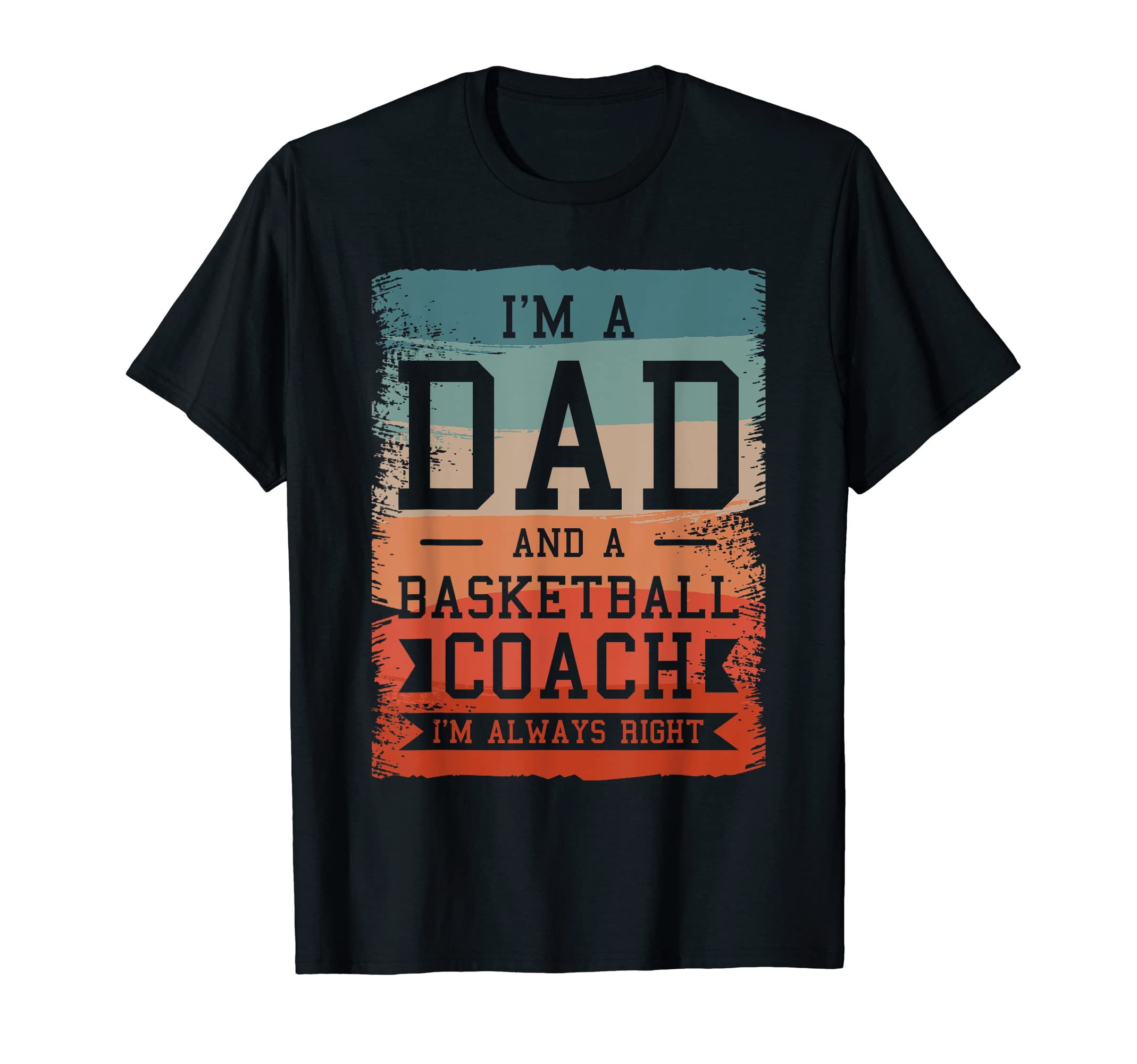 Im Dad And Basketball Coach Im Always T-Shirt - Unique Graphic Men Women - T-Shirt, Sweatshirt, Hoodie