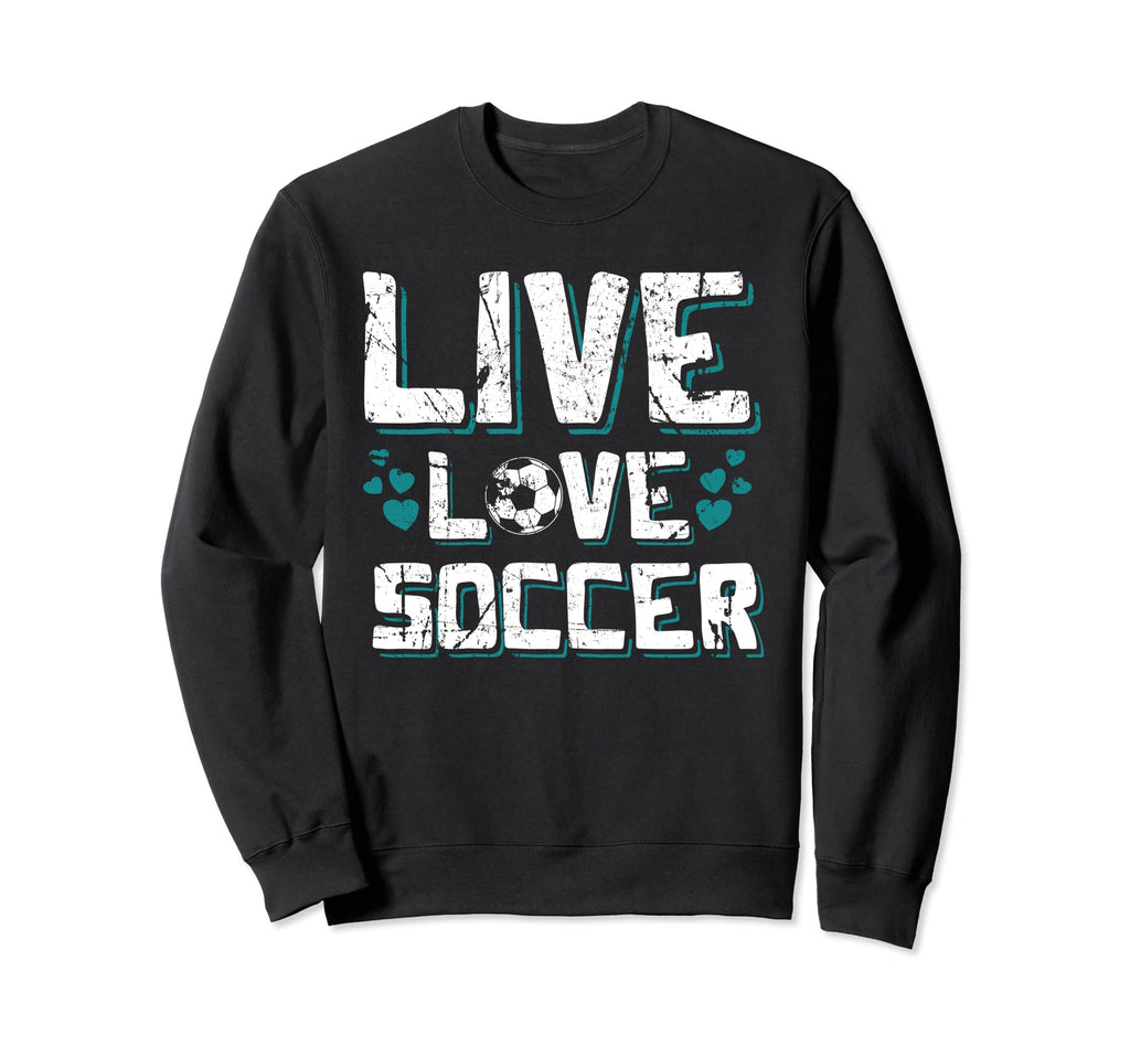 Funny Gifts Soccer Players Teens Live Sweatshirt - Novelty Apparel Unisex - T-Shirt, Sweatshirt, Hoodie