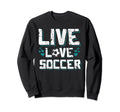 Funny Gifts Soccer Players Teens Live Sweatshirt - Novelty Apparel Unisex - T-Shirt, Sweatshirt, Hoodie