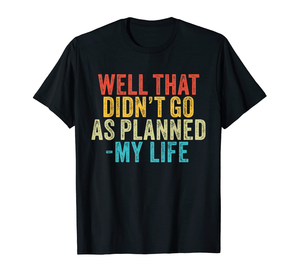 Well That Didnt Go As Planned My Life T-Shirt - Streetwear Style Men Women - T-Shirt, Sweatshirt, Hoodie