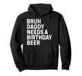 Bruh Daddy Needs Birthday Drinking Beer Hoodie - Graphic Print Men Women - T-Shirt, Sweatshirt, Hoodie
