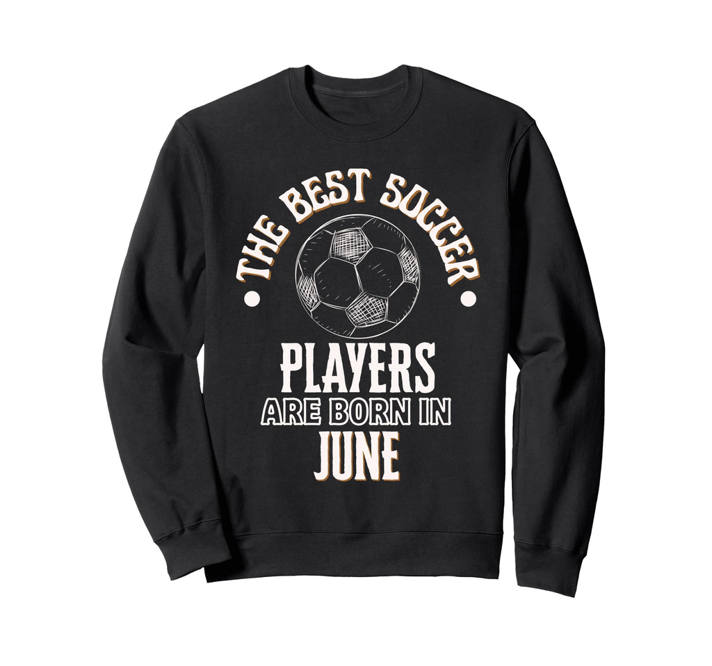 Best Soccer Players Are Born June Sweatshirt - Unique Graphic Men Women - T-Shirt, Sweatshirt, Hoodie