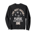 Best Soccer Players Are Born June Sweatshirt - Unique Graphic Men Women - T-Shirt, Sweatshirt, Hoodie