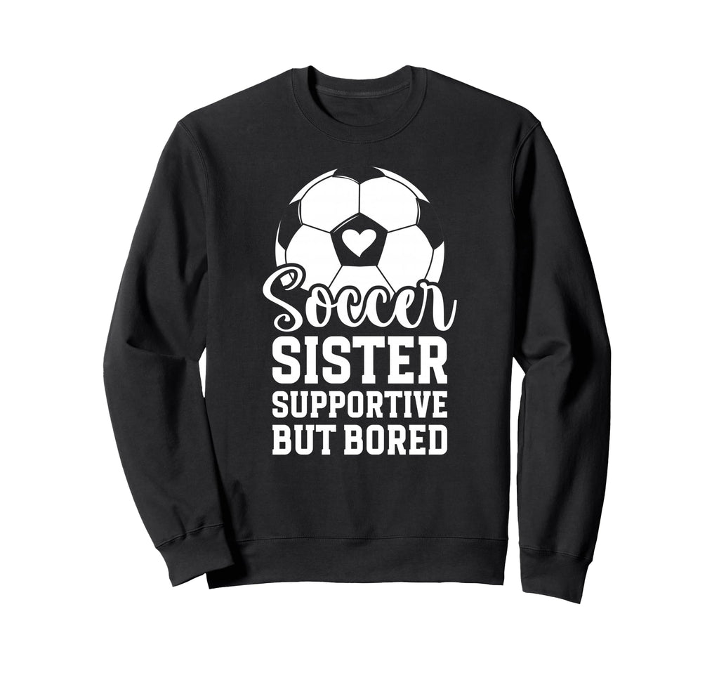 Soccer Sister Supportive But Bored Sweatshirt - Custom Art Print Men Women - T-Shirt, Sweatshirt, Hoodie