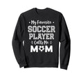 My Favorite Soccer Player Calls Me Mom Sweatshirt - Novelty Apparel Unisex - T-Shirt, Sweatshirt, Hoodie