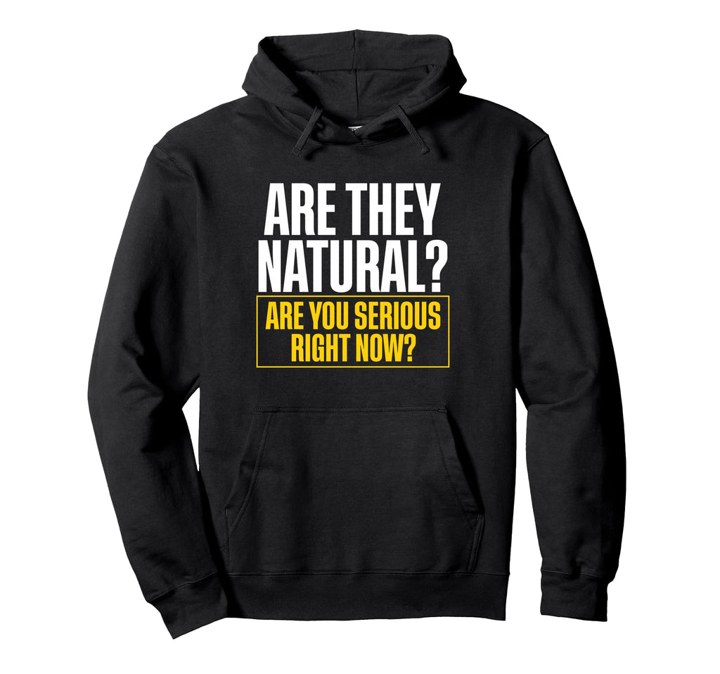 Are They Natural Are You Serious Right Hoodie - Novelty Apparel Men Women - T-Shirt, Sweatshirt, Hoodie