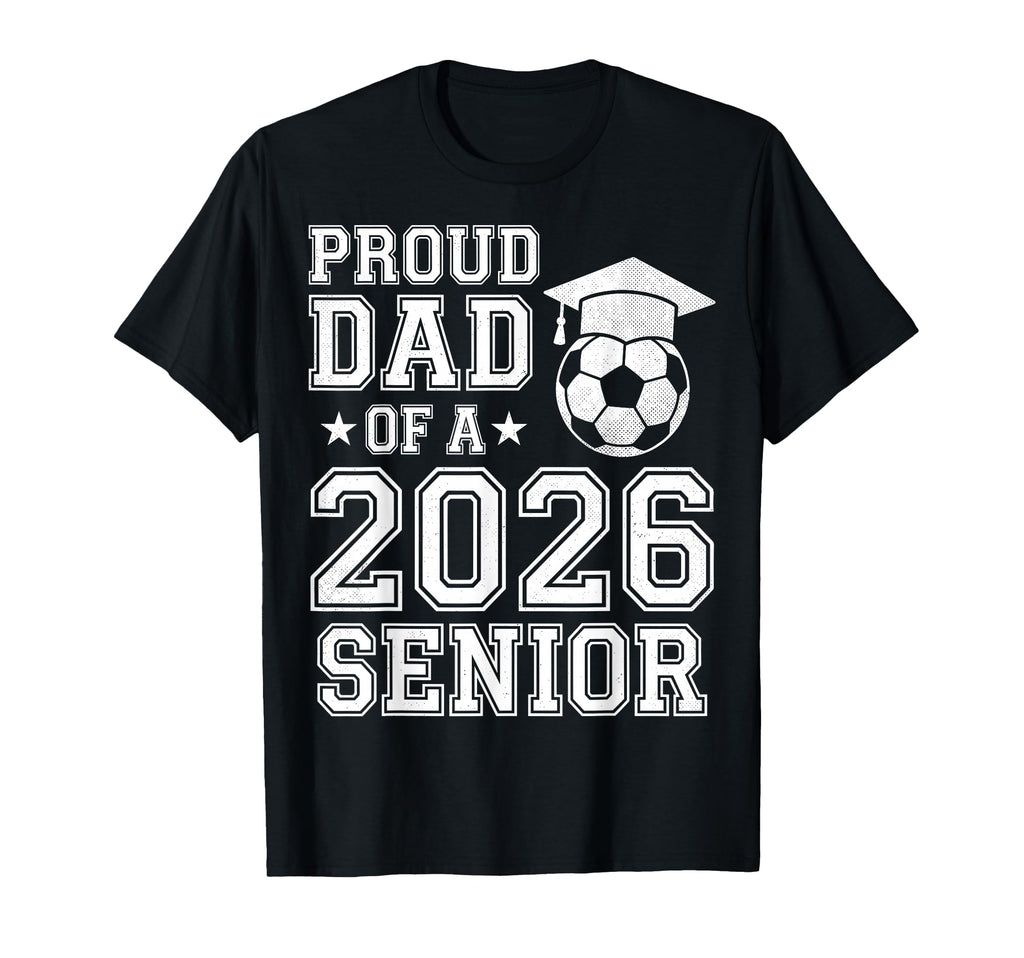 Proud Dad 2026 Senior Soccer Graduation T-Shirt - Trendy Graphic Unisex - T-Shirt, Sweatshirt, Hoodie