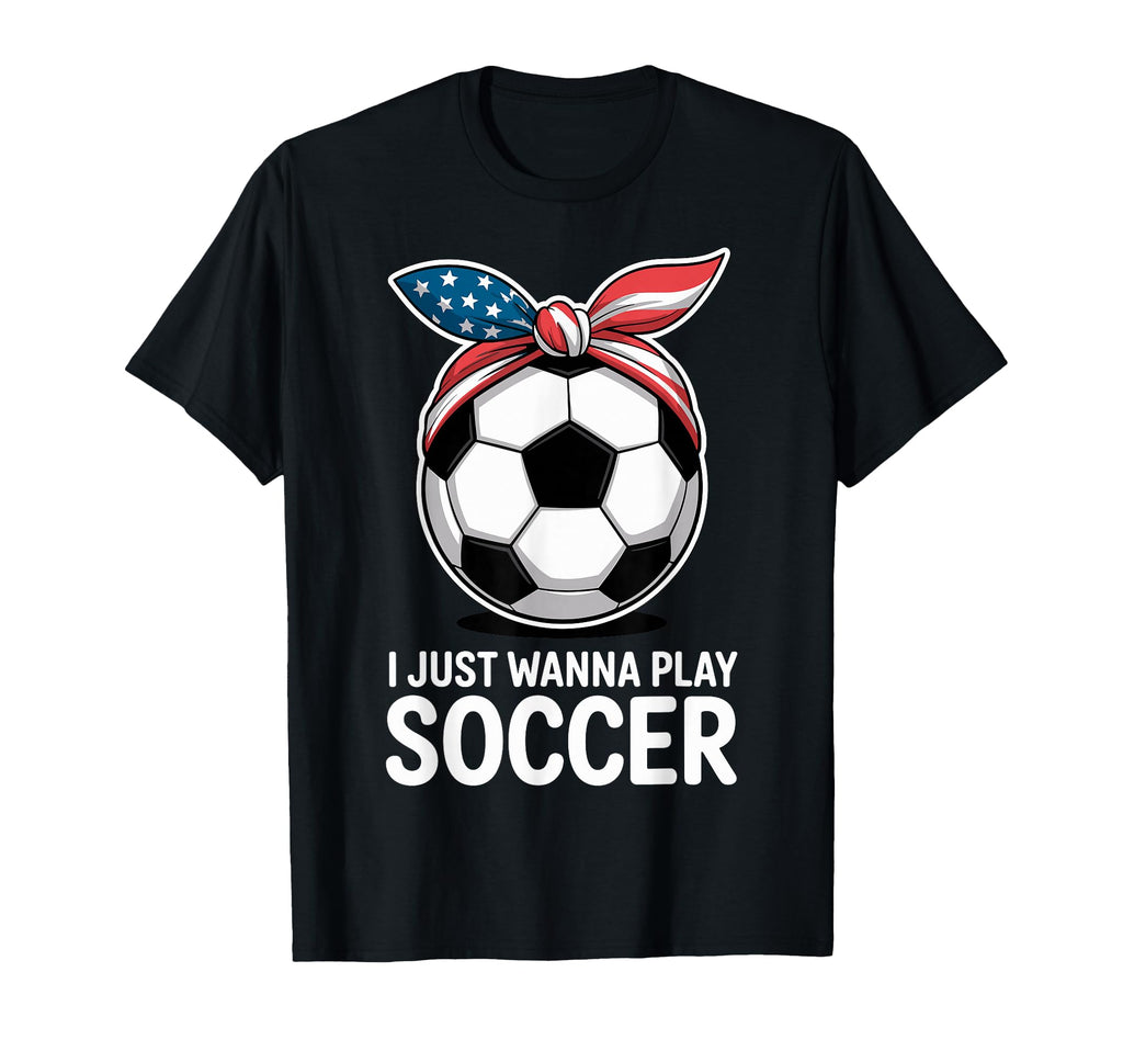 I Just Wanna Play Soccer Player T-Shirt - Casual Everyday Wear for Adults - T-Shirt, Sweatshirt, Hoodie