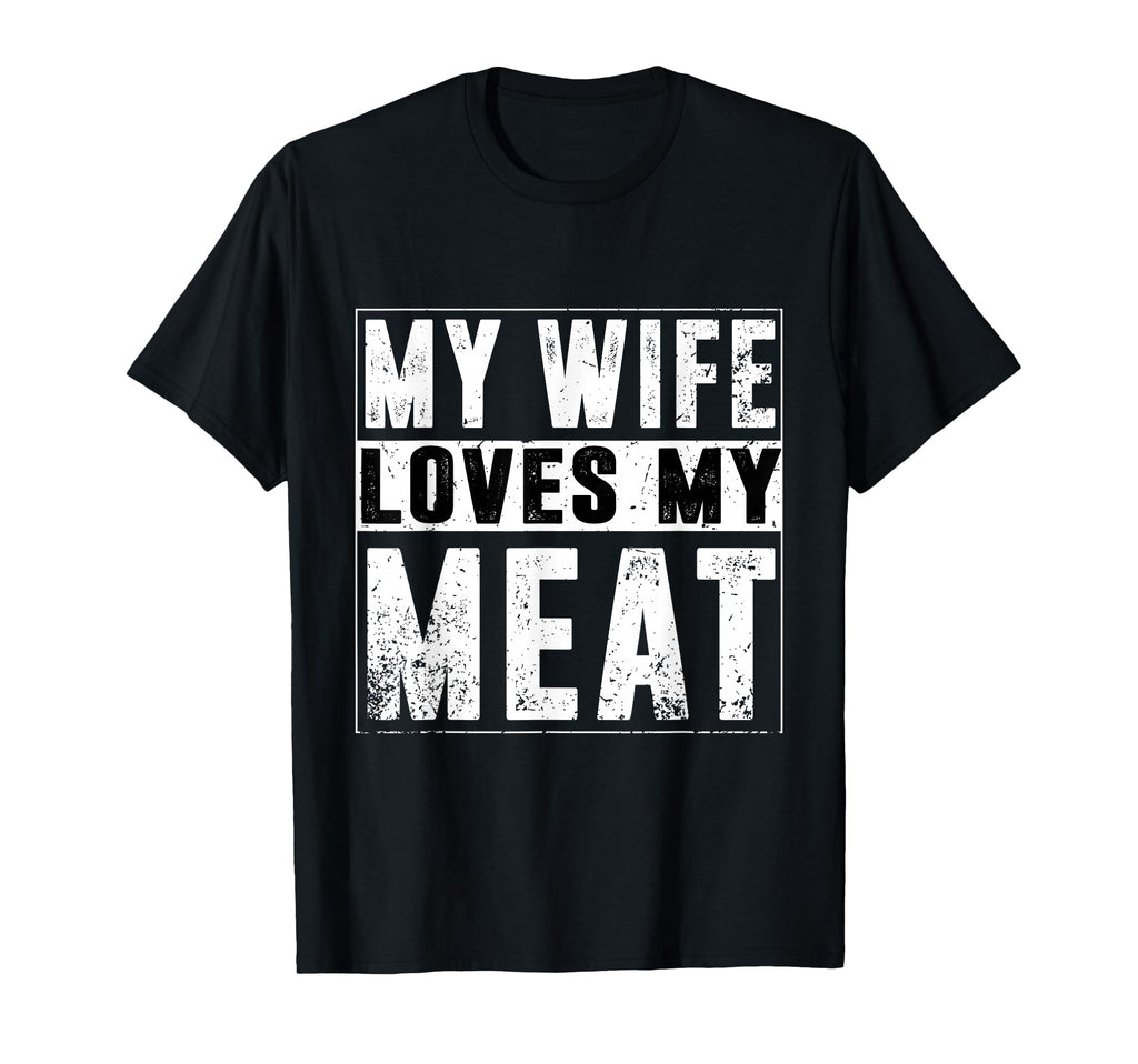 My Wife Loves My Meat Funny Bbq T-Shirt - Fun Novelty Design Men Women - T-Shirt, Sweatshirt, Hoodie