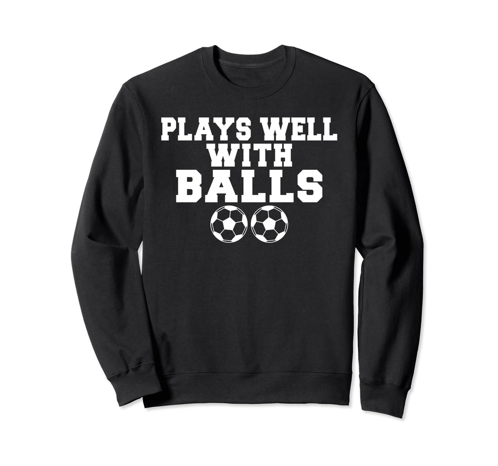 Plays Well Balls Funny Soccer Sweatshirt - Custom Art Print Men Women - T-Shirt, Sweatshirt, Hoodie