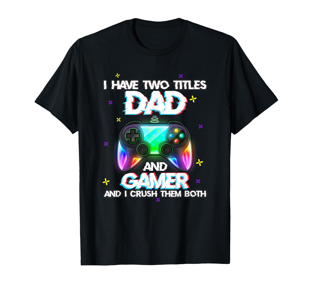 I Have Two Titles Dad And Gamer And I T-Shirt - Novelty Apparel Men Women - T-Shirt, Sweatshirt, Hoodie