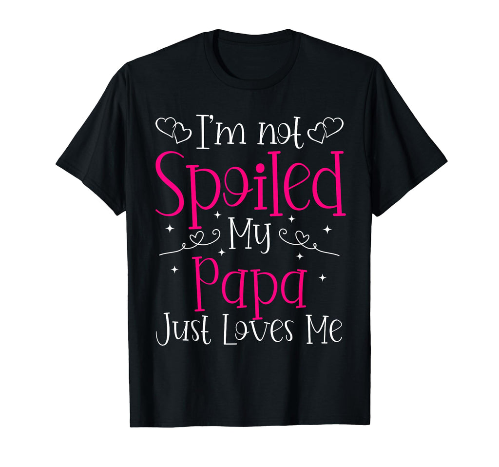 Im Not Spoiled My Papa Just Loves Me T-Shirt - Custom Art Print Men Women - T-Shirt, Sweatshirt, Hoodie