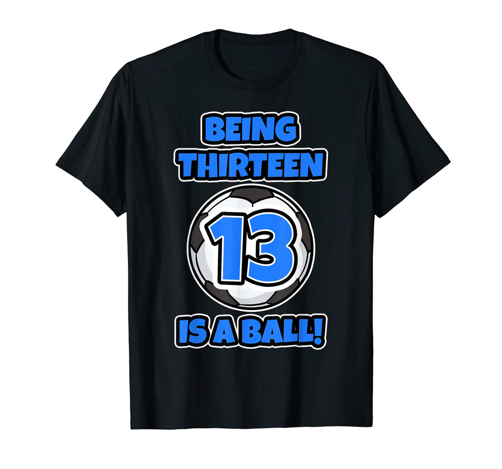 Being Thirteen Is Ball Birthday Soccer T-Shirt - Novelty Apparel Men Women - T-Shirt, Sweatshirt, Hoodie