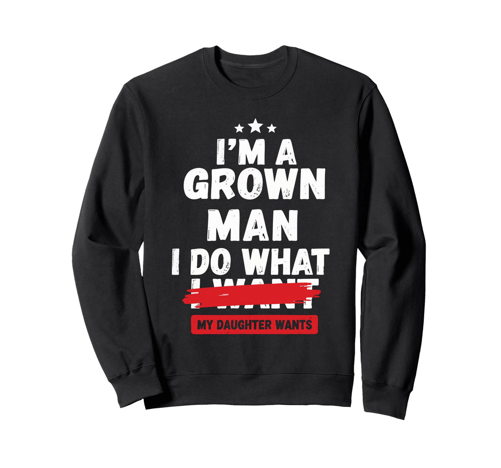 Im Grown I Do What My Daughter Wants Dad Sweatshirt - Unique Graphic Unisex - T-Shirt, Sweatshirt, Hoodie