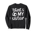 Thats My Sister Soccer Sister Sweatshirt - Casual Everyday Wear Men Women - T-Shirt, Sweatshirt, Hoodie