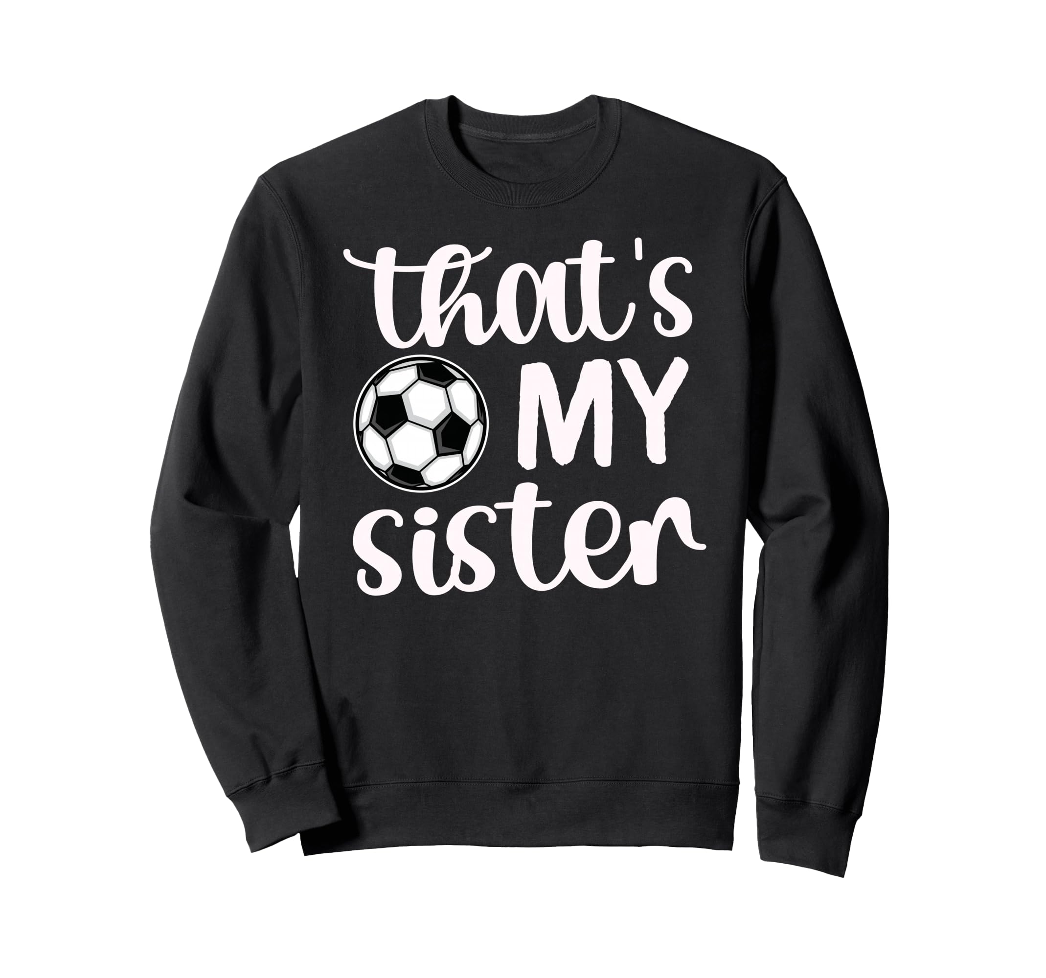 Thats My Sister Soccer Sister Sweatshirt - Casual Everyday Wear Men Women - T-Shirt, Sweatshirt, Hoodie
