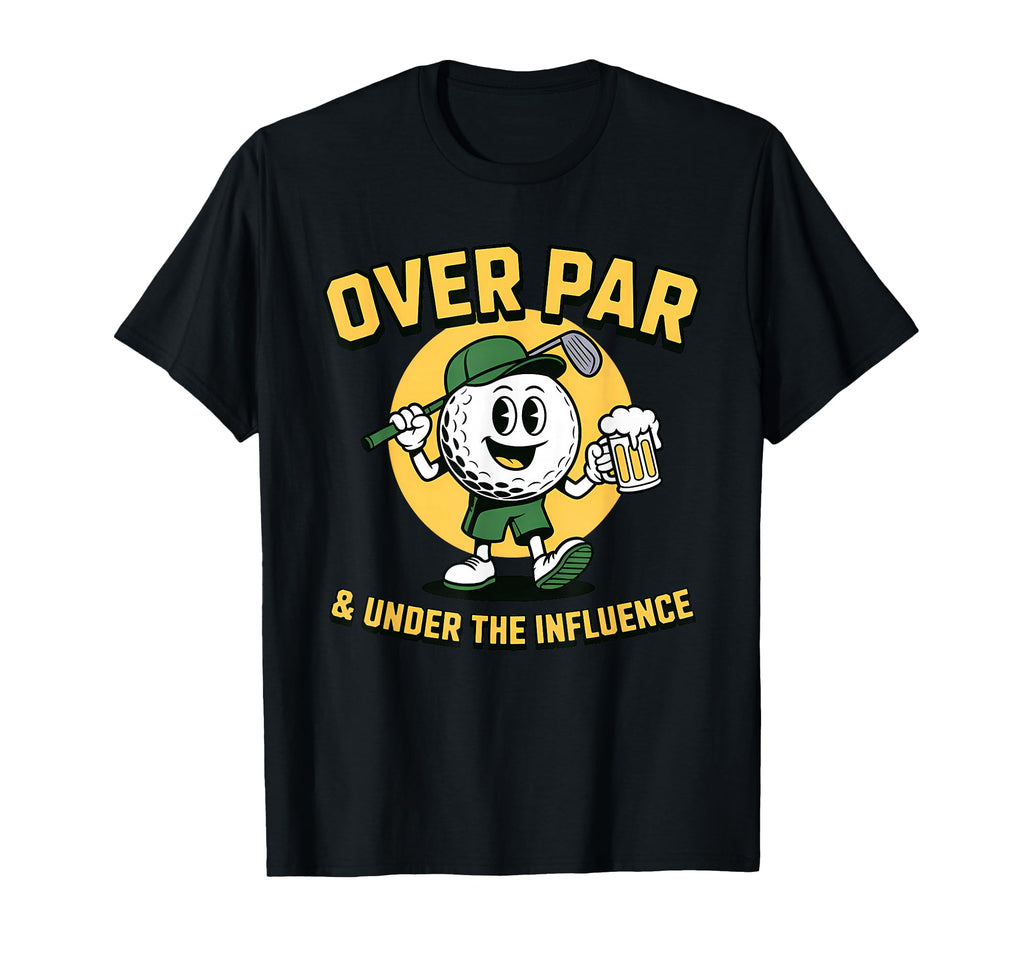 Over Par Under Influence Funny T-Shirt - Fun Novelty Design for Adults - T-Shirt, Sweatshirt, Hoodie