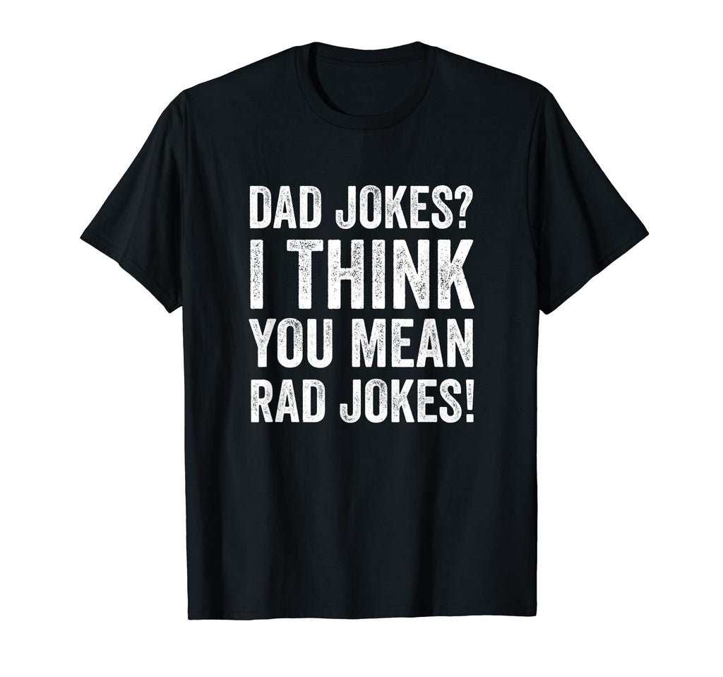 Daddy Jokes I Think You Mean Rad T-Shirt - Casual Everyday Wear Men Women - T-Shirt, Sweatshirt, Hoodie