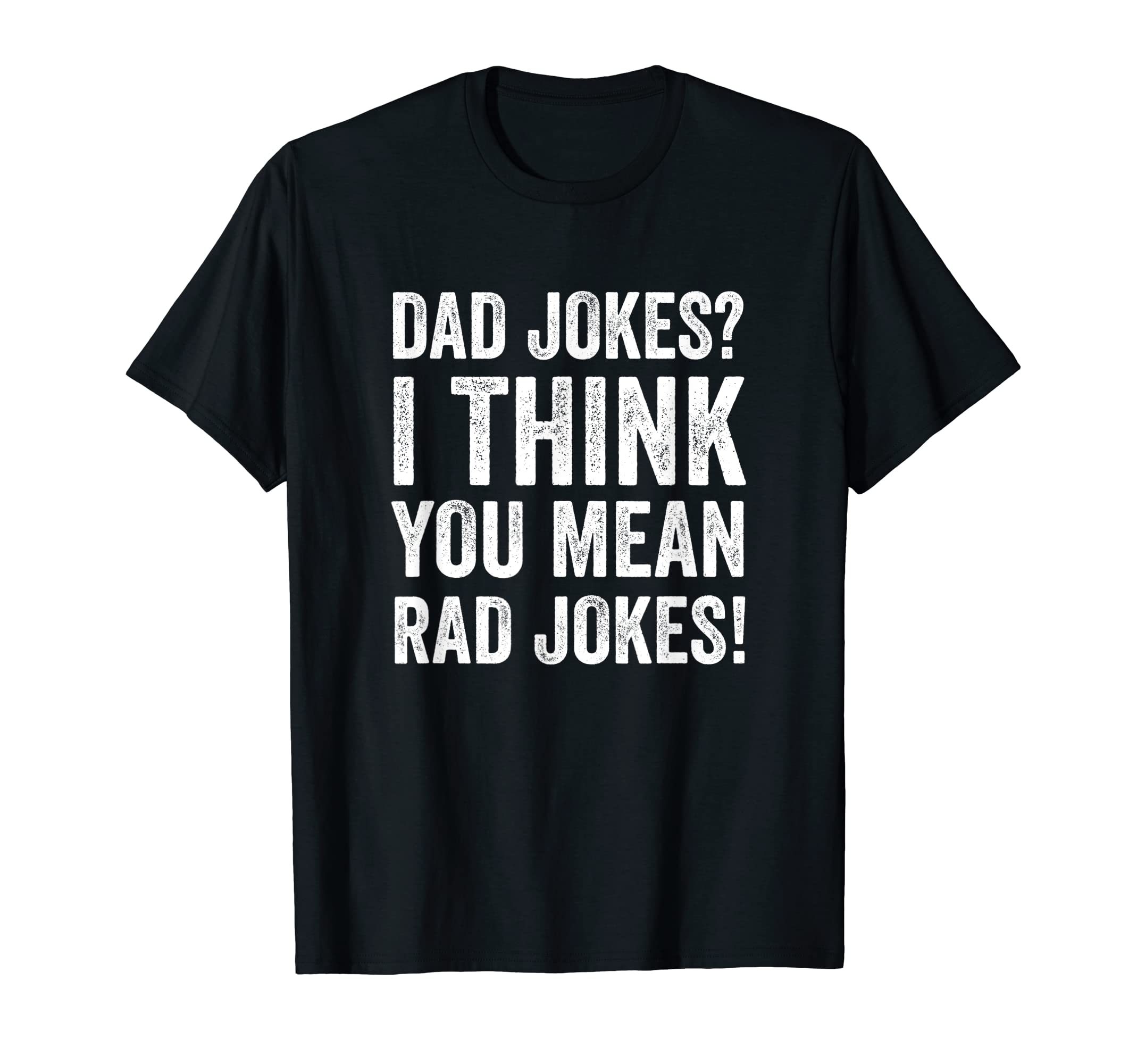 Daddy Jokes I Think You Mean Rad T-Shirt - Casual Everyday Wear Men Women - T-Shirt, Sweatshirt, Hoodie