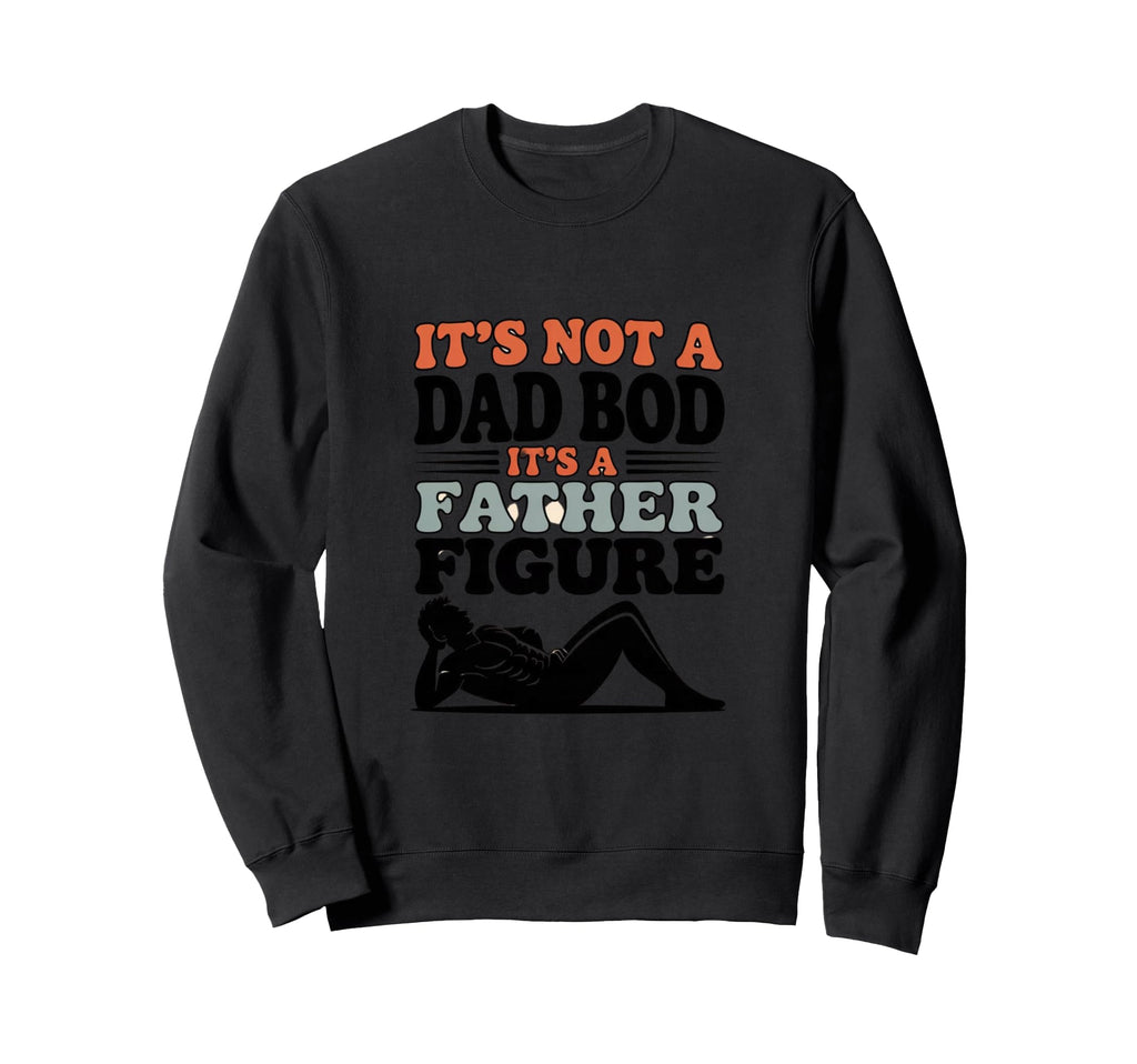 Its Not Dad Bod Its Father Figure Sweatshirt - Streetwear Style Unisex - T-Shirt, Sweatshirt, Hoodie