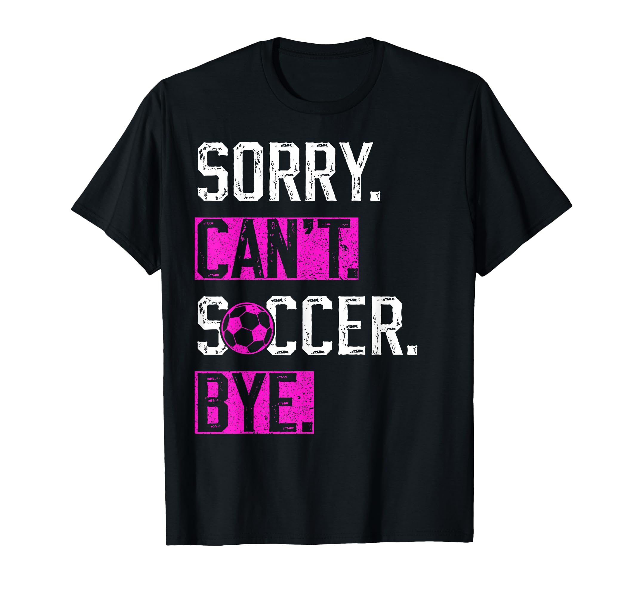Sorry Cant Soccer Bye Funny Soccer T-Shirt - Fun Novelty Design Men Women - T-Shirt, Sweatshirt, Hoodie
