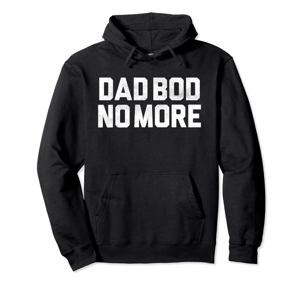 No More Dad Bod Fathers Day Dad Bod Hoodie - Fun Novelty Design Unisex - T-Shirt, Sweatshirt, Hoodie