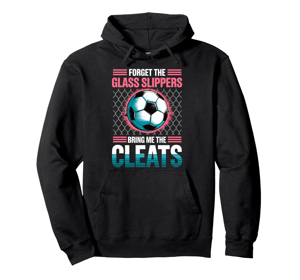 Forget Glass Slippers Bring Me Cleats Hoodie - Fun Novelty Design Unisex - T-Shirt, Sweatshirt, Hoodie