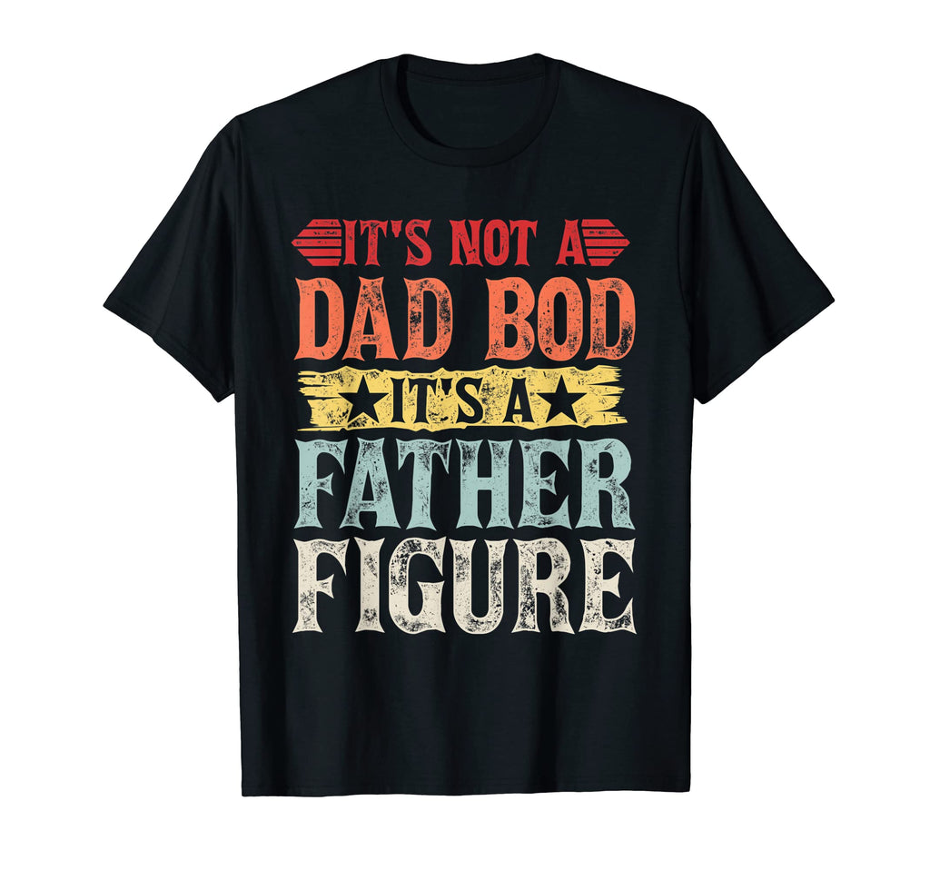 Mens Its Not Dad Bod Its Father Figure T-Shirt - Graphic Print Unisex - T-Shirt, Sweatshirt, Hoodie