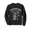 No Golfing Today Funny Golf Sweatshirt - Aesthetic Graphic Men Women - T-Shirt, Sweatshirt, Hoodie