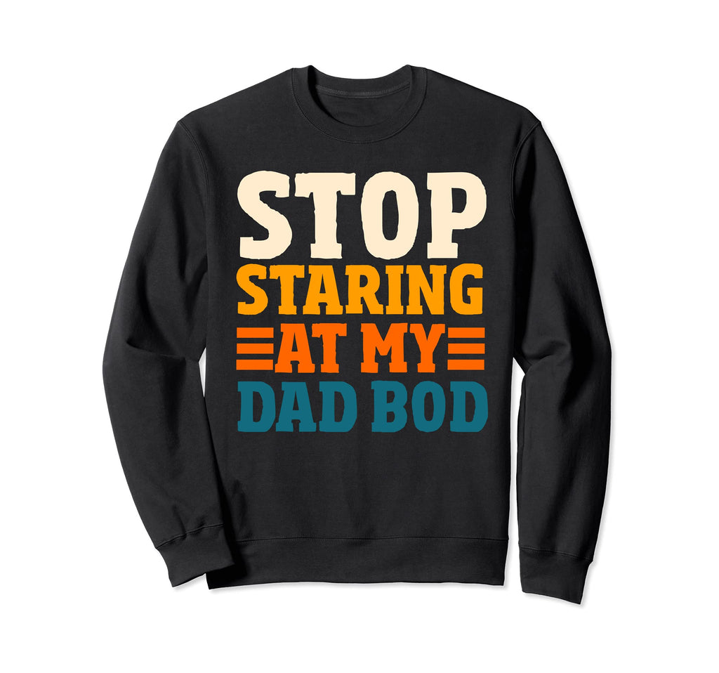 Stop Staring My Dad Bod Funny Dad Sweatshirt - Novelty Apparel for Adults - T-Shirt, Sweatshirt, Hoodie