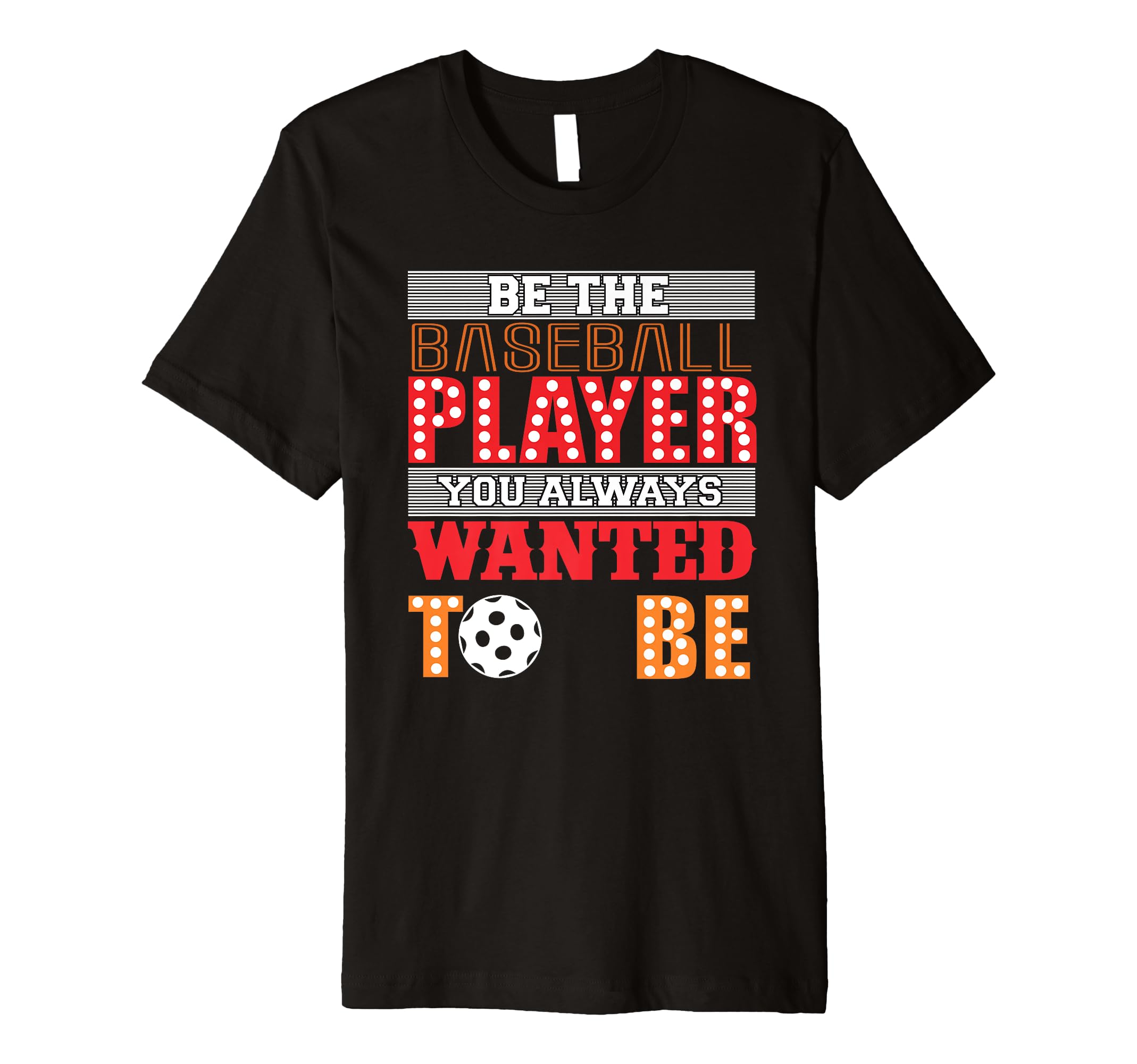 Be Baseball Player You Wanted To Be T-Shirt - Casual Everyday Wear Unisex - T-Shirt, Sweatshirt, Hoodie