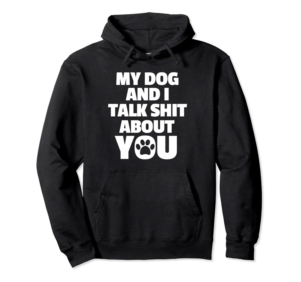 My Dog And I Talk Shit About You Dog Mom Hoodie - Trendy Graphic Unisex - T-Shirt, Sweatshirt, Hoodie