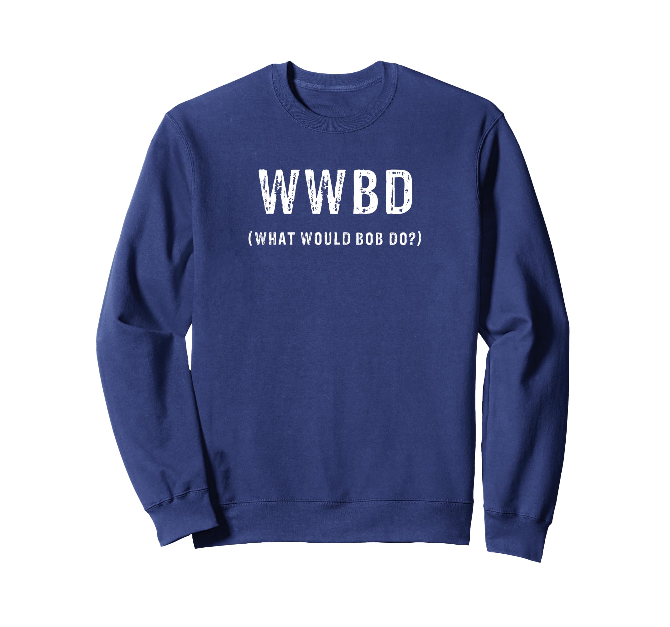 What Would Bob Do Funny Personalized Sweatshirt - Trendy Graphic Men Women - T-Shirt, Sweatshirt, Hoodie