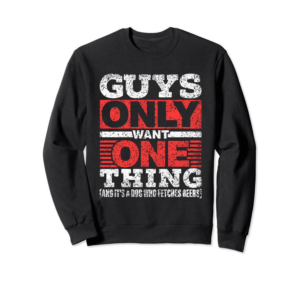 Guys Only Want One Thing Dog Who Sweatshirt - Novelty Apparel for Adults - T-Shirt, Sweatshirt, Hoodie