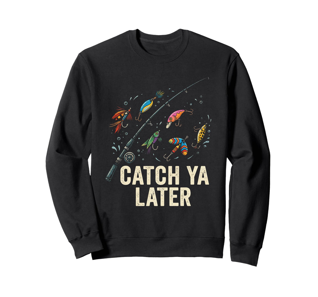 Catch Ya Later Fishing Fisherman Dad Sweatshirt - Trendy Graphic Men Women - T-Shirt, Sweatshirt, Hoodie