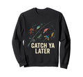 Catch Ya Later Fishing Fisherman Dad Sweatshirt - Trendy Graphic Men Women - T-Shirt, Sweatshirt, Hoodie