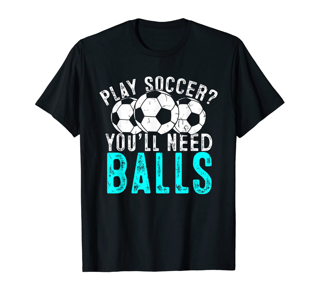 Soccer Play Soccer Youll Need Balls T-Shirt - Fun Novelty Design Unisex - T-Shirt, Sweatshirt, Hoodie